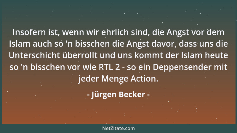 Jürgen Becker - Insofern ist, wenn wir ehrlich sind, die Angst vor dem Islam auch so  'n bisschen die Angst davor, dass uns...