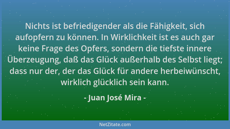 Juan José Mira - Nichts ist befriedigender als die Fähigkeit, sich aufopfern zu können. In Wirklichkeit ist es auch gar kei...