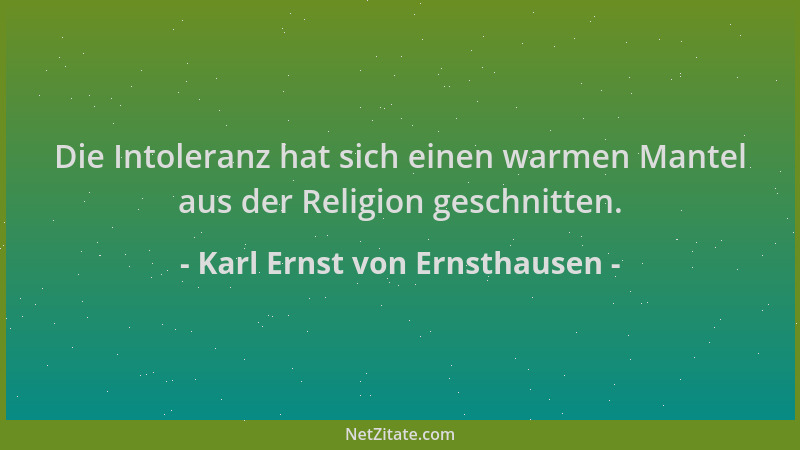 Karl Ernst von Ernsthausen - Die Intoleranz hat sich einen warmen Mantel aus der Religion geschnitten....