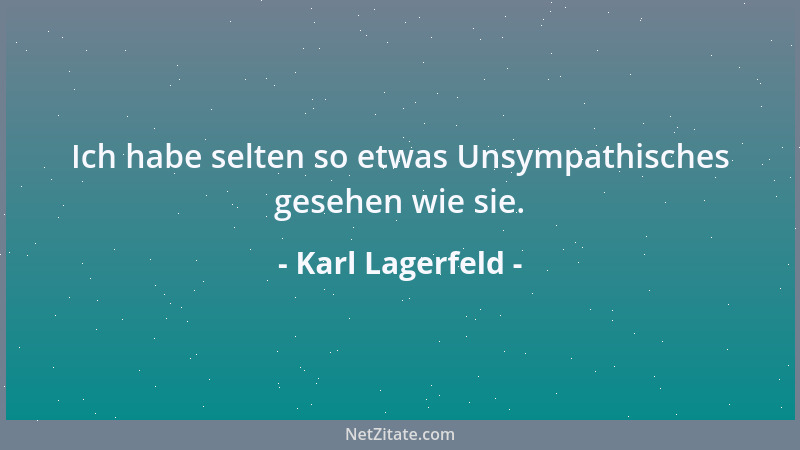 Karl Lagerfeld - Ich habe selten so etwas Unsympathisches gesehen wie sie....