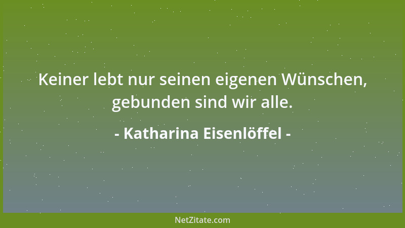 Katharina Eisenlöffel - Keiner lebt nur seinen eigenen Wünschen, gebunden sind wir alle....