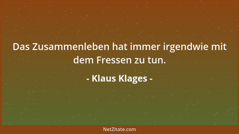 Klaus Klages - Das Zusammenleben hat immer irgendwie mit dem Fressen zu tun....