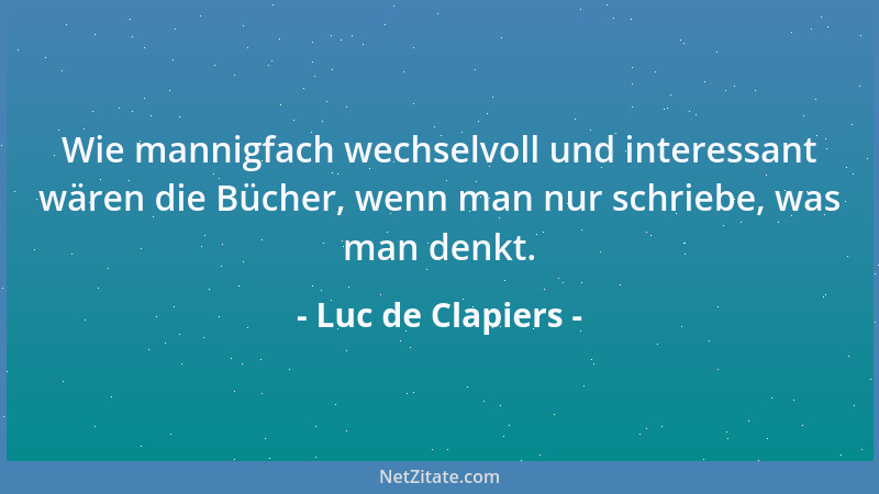Luc de Clapiers - Es gibt wenige bedeutende, aber viele einander nahekommende Gedanken....