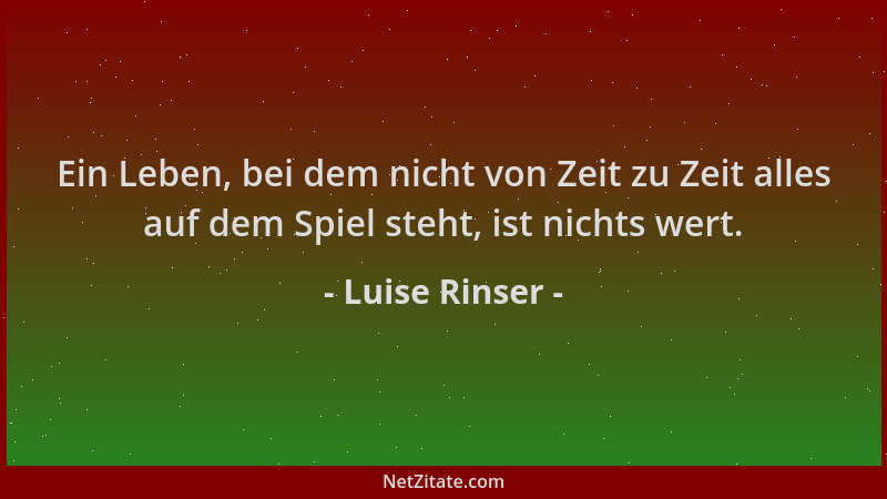 Luise Rinser - Ein Leben, bei dem nicht von Zeit zu Zeit alles auf dem Spiel steht, ist nichts wert....