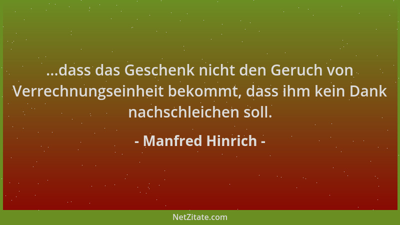Manfred Hinrich - ...dass das Geschenk nicht den Geruch von Verrechnungseinheit bekommt, dass ihm kein Dank nachschleichen...