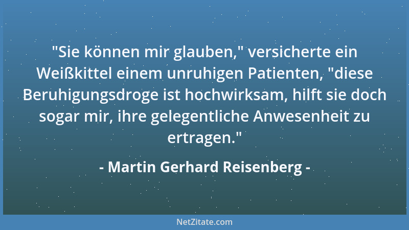 Martin Gerhard Reisenberg -  "Sie können mir glauben, " versicherte ein Weißkittel einem unruhigen Patienten,  "diese Beruhigu...