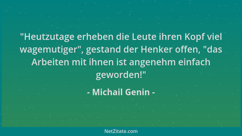 Michail Genin -  "Heutzutage erheben die Leute ihren Kopf viel wagemutiger ", gestand der Henker offen,  "das Arbeiten mit ihn...
