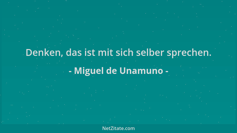 Miguel de Unamuno - Denken, das ist mit sich selber sprechen....