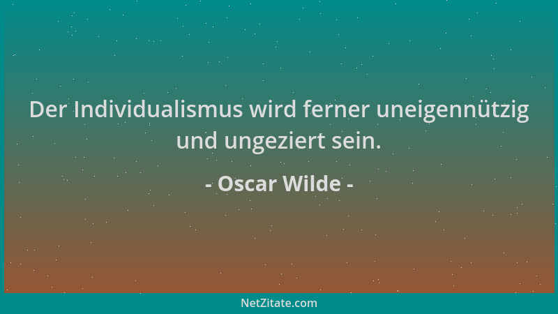 Oscar Wilde - Der Individualismus wird ferner uneigennützig und ungeziert sein....