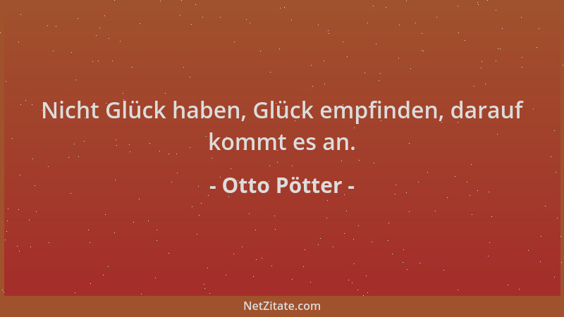 Otto Pötter - Nicht Glück haben, Glück empfinden, darauf kommt es an....
