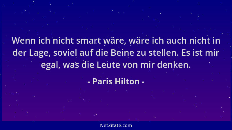 Paris Hilton - Wenn ich nicht smart wäre, wäre ich auch nicht in der Lage, soviel auf die Beine zu stellen. Es ist mir egal...