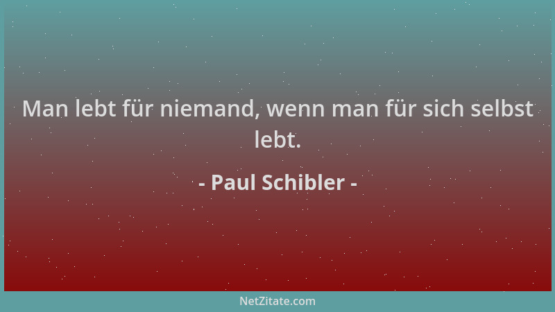 Paul Schibler - Man lebt für niemand, wenn man für sich selbst lebt....