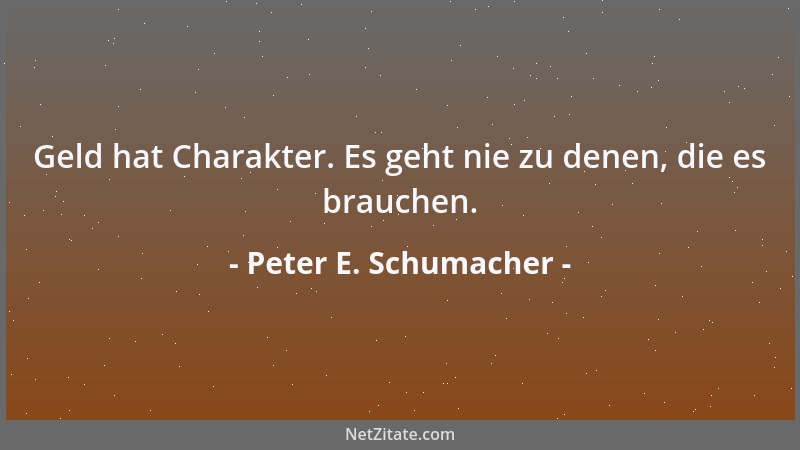 Peter E. Schumacher - Geld hat Charakter. Es geht nie zu denen, die es brauchen....