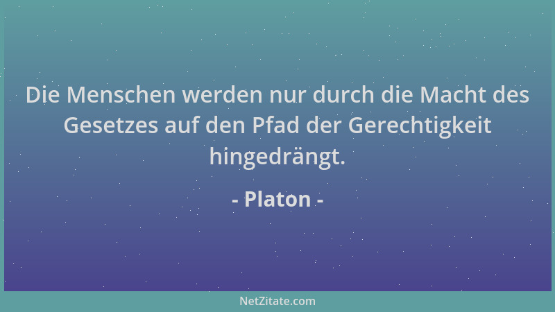 Platon - Die Menschen werden nur durch die Macht des Gesetzes auf den Pfad der Gerechtigkeit hingedrängt....