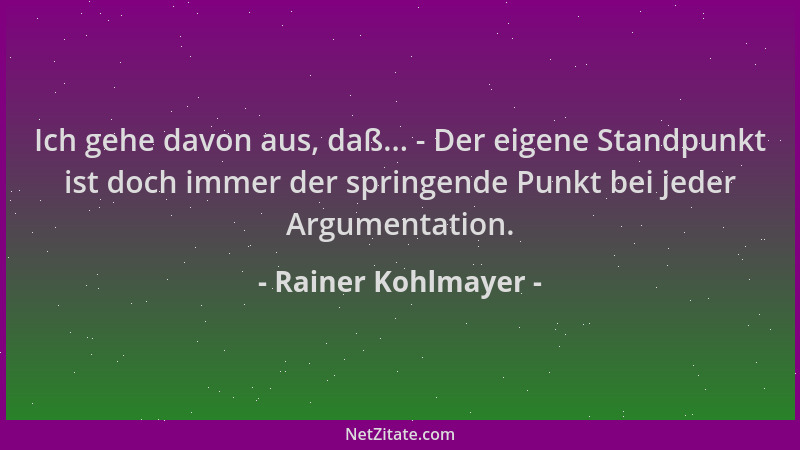Rainer Kohlmayer - Ich gehe davon aus, daß... - Der eigene Standpunkt ist doch immer der springende Punkt bei jeder Argumen...