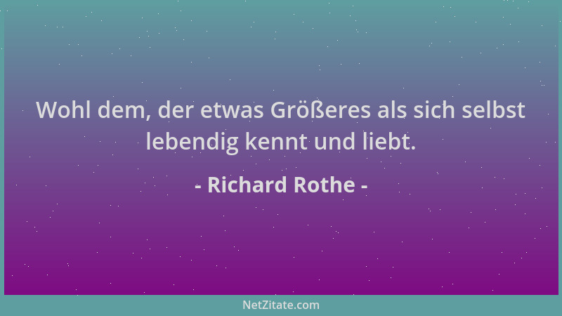 Richard Rothe - Wohl dem, der etwas Größeres als sich selbst lebendig kennt und liebt....