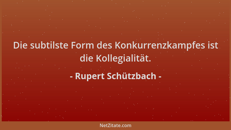 Rupert Schützbach - Die subtilste Form des Konkurrenzkampfes ist die Kollegialität....
