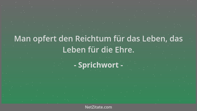 Sprichwort - Man opfert den Reichtum für das Leben, das Leben für die Ehre....