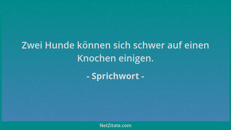 Sprichwort - Zwei Hunde können sich schwer auf einen Knochen einigen....