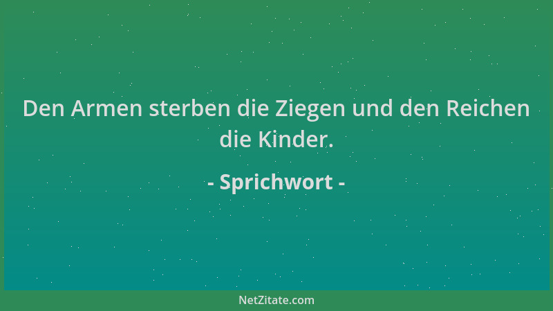 Sprichwort - Den Armen sterben die Ziegen und den Reichen die Kinder....
