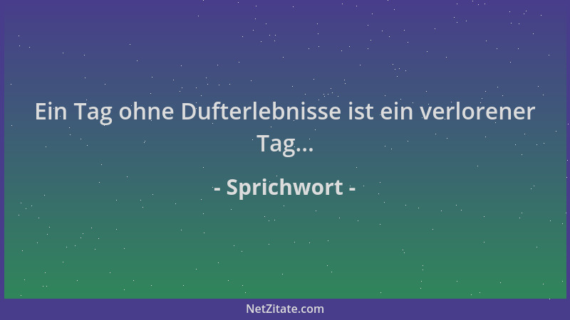 Sprichwort - Ein Tag ohne Dufterlebnisse ist ein verlorener Tag......