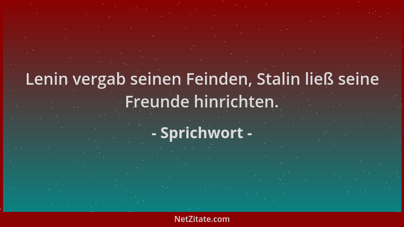 Sprichwort - Lenin vergab seinen Feinden, Stalin ließ seine Freunde hinrichten....
