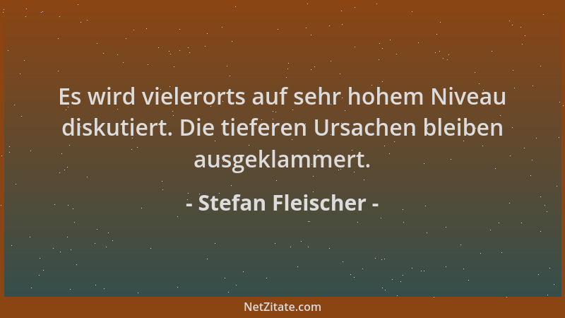 Stefan Fleischer - Es wird vielerorts auf sehr hohem Niveau diskutiert. Die tieferen Ursachen bleiben ausgeklammert....