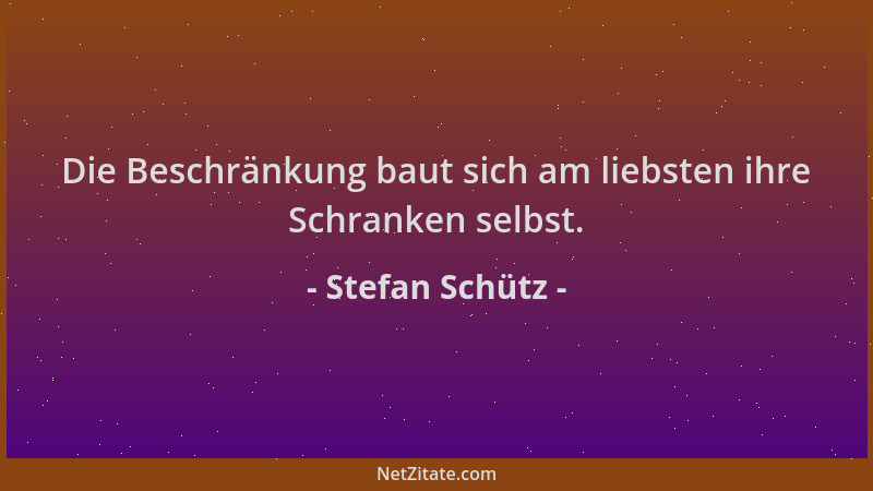 Stefan Schütz - Die Beschränkung baut sich am liebsten ihre Schranken selbst....