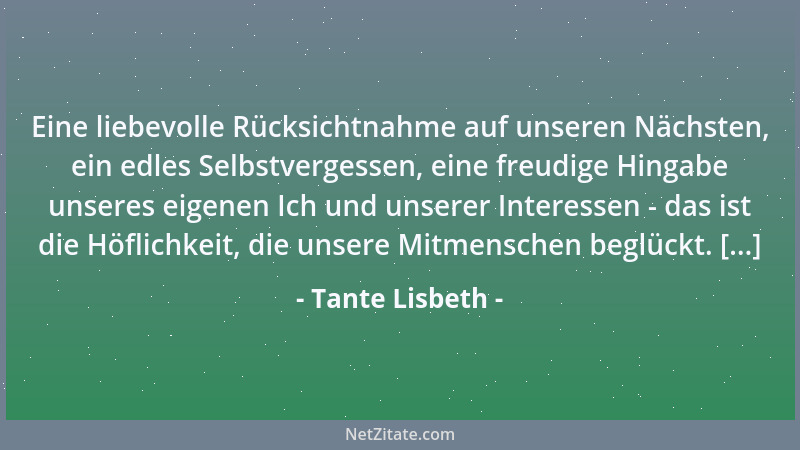 Tante Lisbeth - Eine liebevolle Rücksichtnahme auf unseren Nächsten, ein edles Selbstvergessen, eine freudige Hingabe unser...