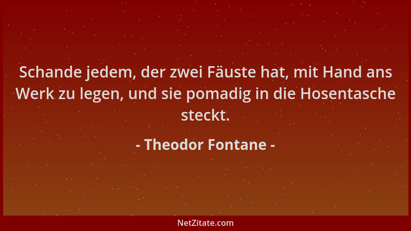 Theodor Fontane - Schande jedem, der zwei Fäuste hat, mit Hand ans Werk zu legen, und sie pomadig in die Hosentasche steckt...