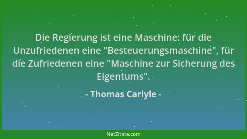 Thomas Carlyle - Die Regierung ist eine Maschine: für die Unzufriedenen eine  "Besteuerungsmaschine ", für die Zufriedenen ei...