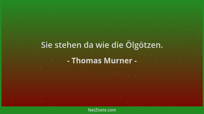 Thomas Murner - Sie stehen da wie die Ölgötzen....