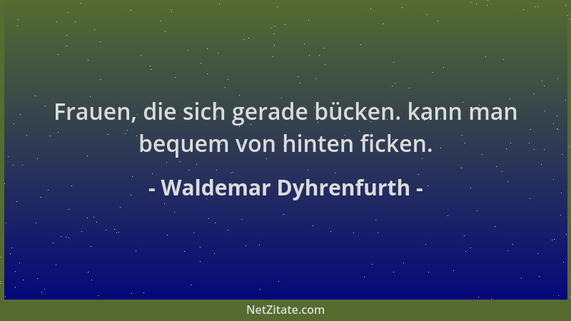 Waldemar Dyhrenfurth - Frauen, die sich gerade bücken. kann man bequem von hinten ficken....