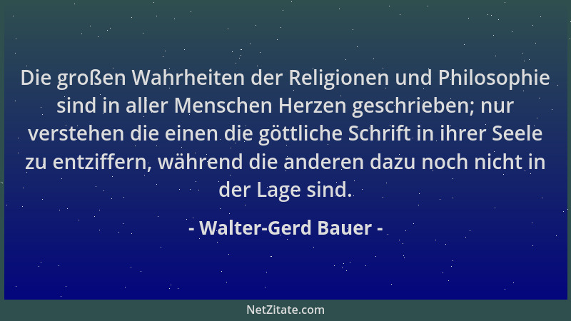 Walter-Gerd Bauer - Die großen Wahrheiten der Religionen und Philosophie sind in aller Menschen Herzen geschrieben; nur ver...