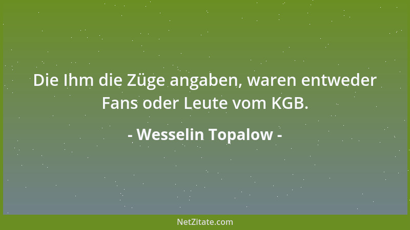 Wesselin Topalow - Die Ihm die Züge angaben, waren entweder Fans oder Leute vom KGB....