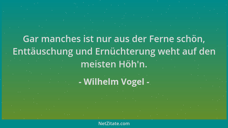 Wilhelm Vogel - Gar manches ist nur aus der Ferne schön, Enttäuschung und Ernüchterung weht auf den meisten Höh 'n....