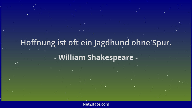 William Shakespeare - Hoffnung ist oft ein Jagdhund ohne Spur....