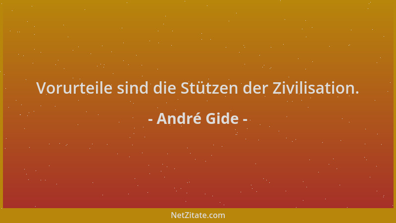 André Gide - Vorurteile sind die Stützen der Zivilisation....