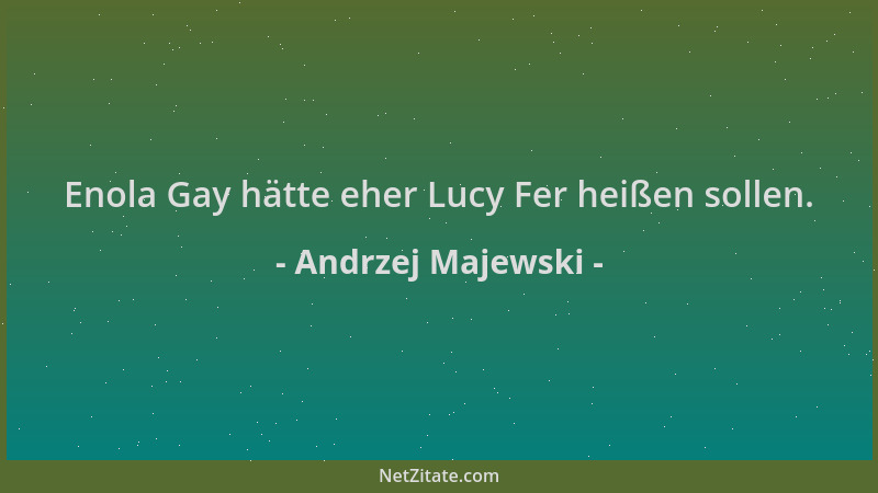 Andrzej Majewski - Enola Gay hätte eher Lucy Fer heißen sollen....