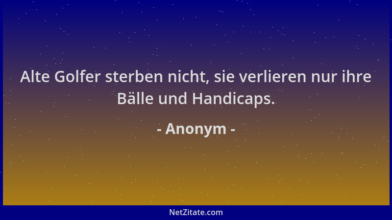Anonym - Alte Golfer sterben nicht, sie verlieren nur ihre Bälle und Handicaps....