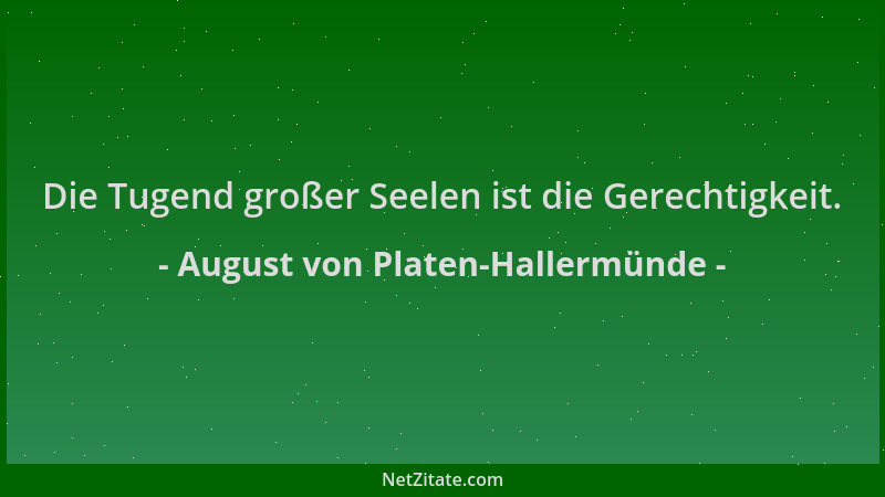 August von Platen-Hallermünde - Die Tugend großer Seelen ist die Gerechtigkeit....