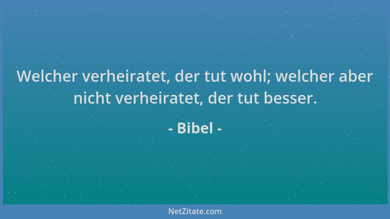 Bibel - Welcher verheiratet, der tut wohl; welcher aber nicht verheiratet, der tut besser....