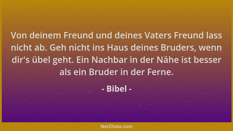 Bibel - Von deinem Freund und deines Vaters Freund lass nicht ab. Geh nicht ins Haus deines Bruders, wenn dir 's übel geht....