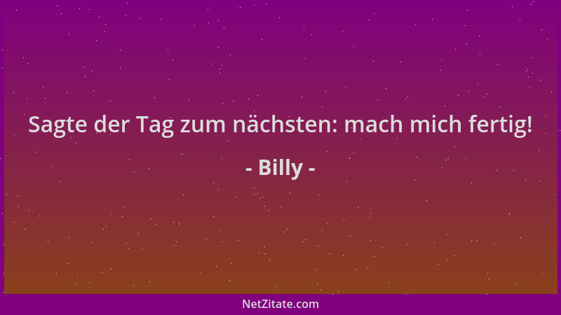 Billy - Sagte der Tag zum nächsten: mach mich fertig!...