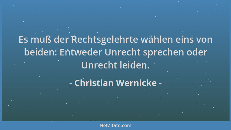 Christian Wernicke - Es muß der Rechtsgelehrte wählen eins von beiden: Entweder Unrecht sprechen oder Unrecht leiden....