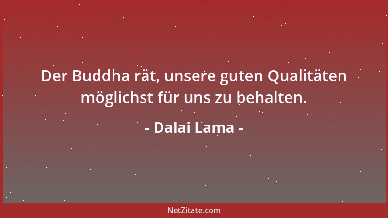 Dalai Lama - Der Buddha rät, unsere guten Qualitäten möglichst für uns zu behalten....