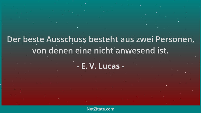E. V. Lucas - Der beste Ausschuss besteht aus zwei Personen, von denen eine nicht anwesend ist....