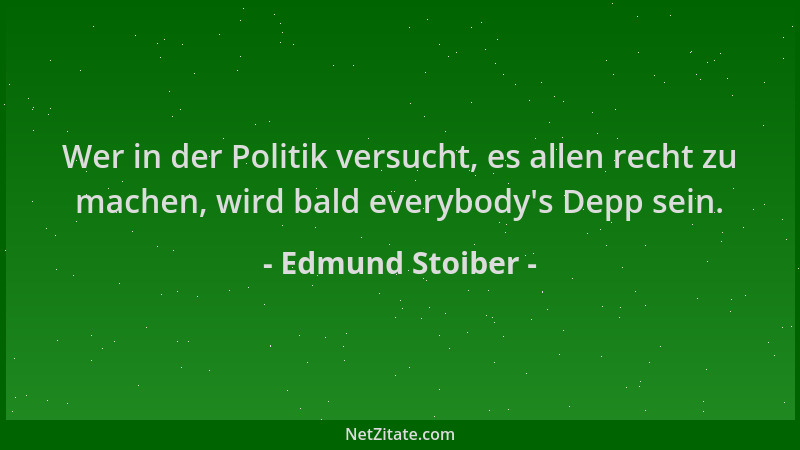 Edmund Stoiber - Wer in der Politik versucht, es allen recht zu machen, wird bald everybody 's Depp sein....