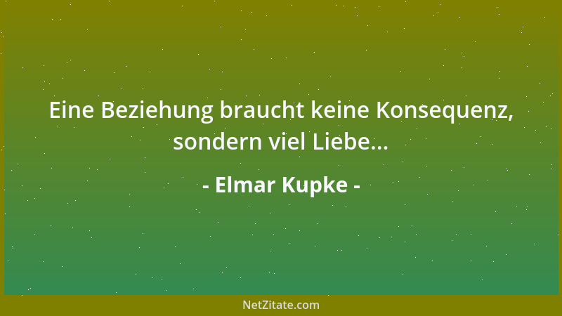 Elmar Kupke - Eine Beziehung braucht keine Konsequenz, sondern viel Liebe......