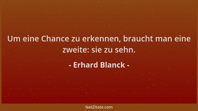 Erhard Blanck - Um eine Chance zu erkennen, braucht man eine zweite: sie zu sehn....